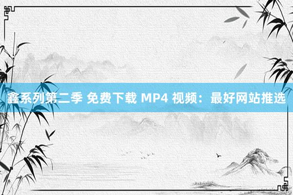 鑫系列第二季 免费下载 MP4 视频：最好网站推选