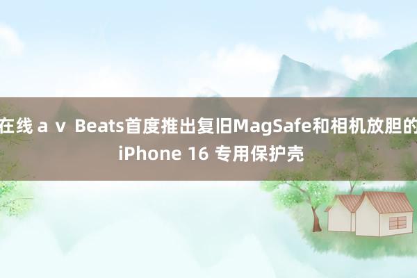 在线ａｖ Beats首度推出复旧MagSafe和相机放胆的 iPhone 16 专用保护壳