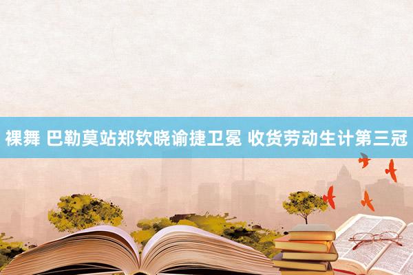 裸舞 巴勒莫站郑钦晓谕捷卫冕 收货劳动生计第三冠