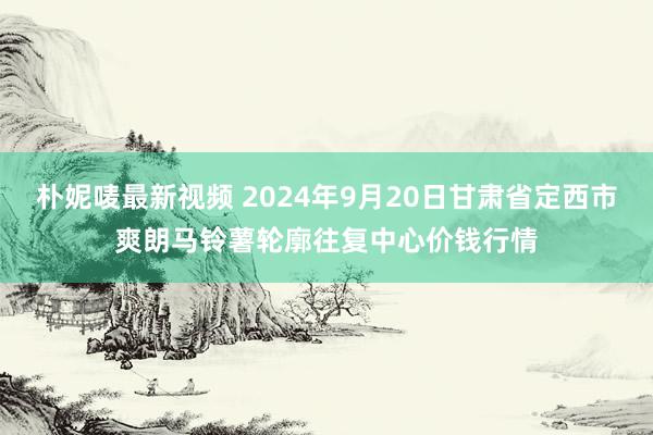 朴妮唛最新视频 2024年9月20日甘肃省定西市爽朗马铃薯轮廓往复中心价钱行情