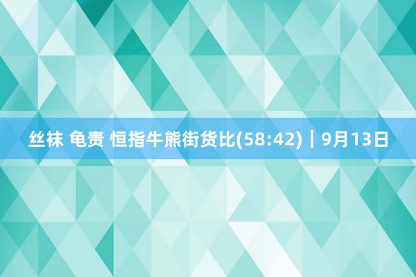 丝袜 龟责 恒指牛熊街货比(58:42)︱9月13日