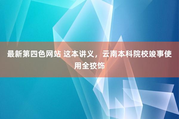 最新第四色网站 这本讲义，云南本科院校竣事使用全狡饰