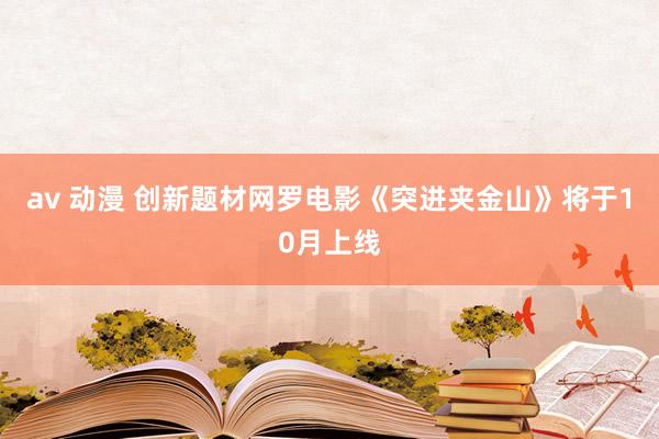 av 动漫 创新题材网罗电影《突进夹金山》将于10月上线