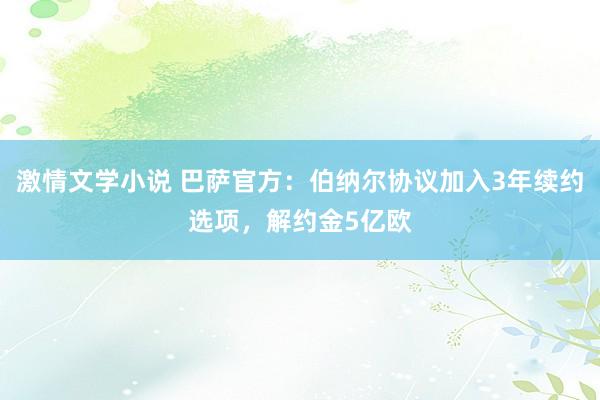 激情文学小说 巴萨官方：伯纳尔协议加入3年续约选项，解约金5亿欧