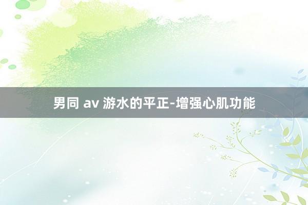 男同 av 游水的平正-增强心肌功能