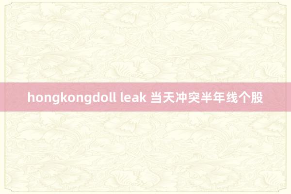 hongkongdoll leak 当天冲突半年线个股