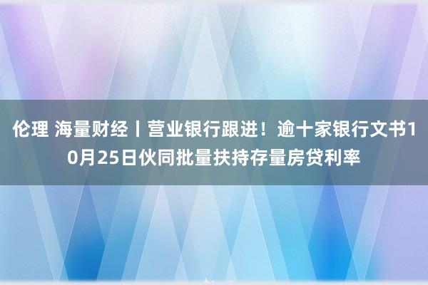 伦理 海量财经丨营业银行跟进！逾十家银行文书10月25日伙同批量扶持存量房贷利率