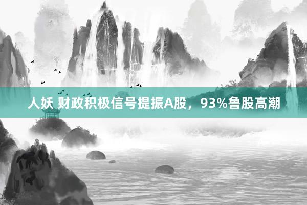 人妖 财政积极信号提振A股，93%鲁股高潮