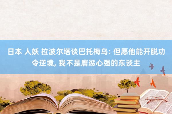 日本 人妖 拉波尔塔谈巴托梅乌: 但愿他能开脱功令逆境， 我不是膺惩心强的东谈主