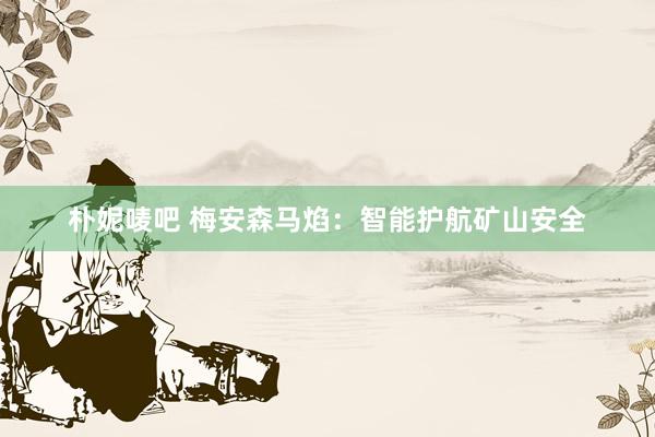 朴妮唛吧 梅安森马焰：智能护航矿山安全