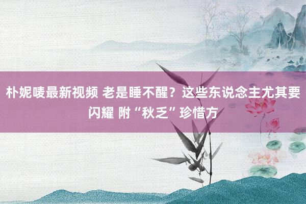 朴妮唛最新视频 老是睡不醒？这些东说念主尤其要闪耀 附“秋乏”珍惜方