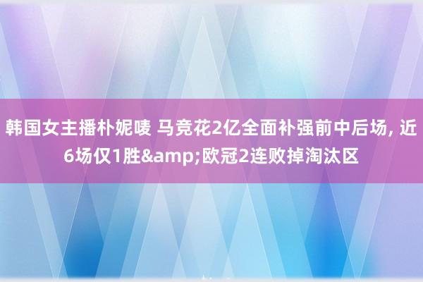 韩国女主播朴妮唛 马竞花2亿全面补强前中后场， 近6场仅1胜&欧冠2连败掉淘汰区