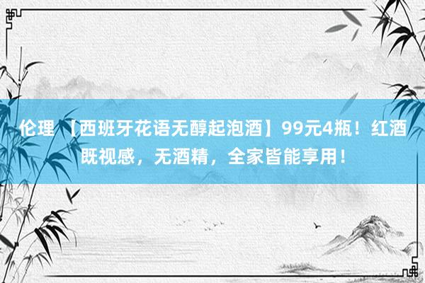 伦理 【西班牙花语无醇起泡酒】99元4瓶！红酒既视感，无酒精，全家皆能享用！